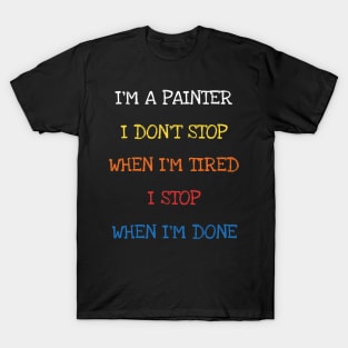 I'm A Painter I Don't Stop When I'm Tired I Stop When I'm Done Funny Saying Sarcasm Jokes Lover T-Shirt